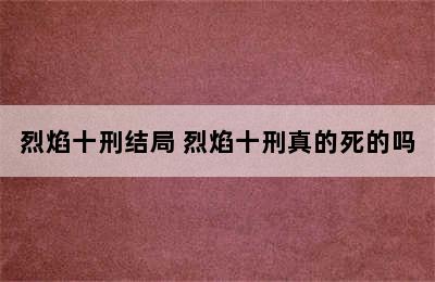 烈焰十刑结局 烈焰十刑真的死的吗